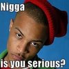 Nigga Is You Serious? Nigga Is You Serious?