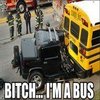 Bitch I'm a Bus Bitch I'm a Bus