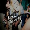 Fuck It I'm Young Fuck It I'm Young