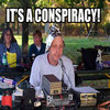 It's a Conspiracy! It's a Conspiracy!