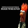 Everyone can go blow themselves, because i'm bad as fuck. Everyone can go blow themselves, because i'm bad as fuck.