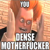You Dense Motherfucker