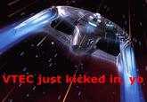 VTEC just kicked in, yo!