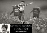 Every time you masturbate, God kills a kitten