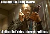 I am aware of all internet traditions