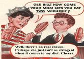 Gee Bill how come your mom﻿ lets you eat two wieners?