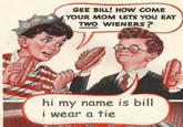Gee Bill how come your mom﻿ lets you eat two wieners?