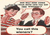 Gee Bill how come your mom﻿ lets you eat two wieners?