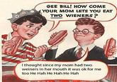 Gee Bill how come your mom﻿ lets you eat two wieners?