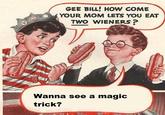 Gee Bill how come your mom﻿ lets you eat two wieners?