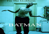 I'm The Goddamn Batman