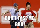 Don't Tase Me Bro!