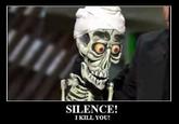 SILENCE, I KILL YOU!