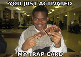 You Just Activated My Trap Card!