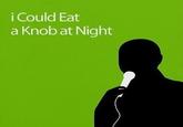 I Could Eat A Knob At Night