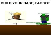 BUILD YOUR BASE, FAGGOT