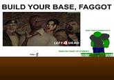 BUILD YOUR BASE, FAGGOT