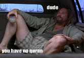 Dude, you have no Quran!