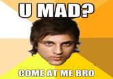 COME AT ME BRO