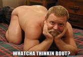 Whatcha Thinkin Bout?