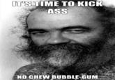 I'm Here To Kick Ass And Chew Bubblegum