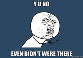 You Didn't Even Were There