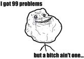 I Got 99 Problems But a Bitch Ain't One