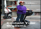 Ladies, Please, Contain Your Orgasms
