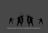 Ninjas Can't Catch You If...