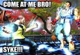 COME AT ME BRO