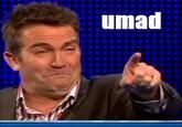 U MAD?