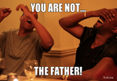 You Are NOT The Father!