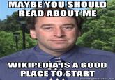 Maybe you should read about me. Wikipedia is a good place to start.