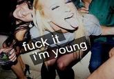 Fuck It I'm Young