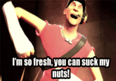 I'm So Fresh You Can Suck My Nuts
