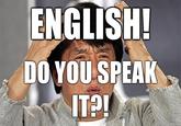 English, Do You Speak It? / Does He Look Like A Bitch? / Say "what" Again.