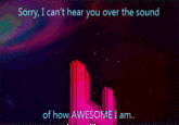 I'm sorry, I can't hear you over the sound of how awesome I am