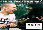 X isn't normal, but on Meth it is