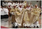 Bitch I'm Fabulous