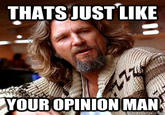 That's just like, your opinion, man