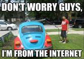 Don't Worry, I'm From the Internet