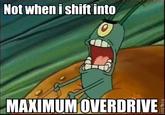 Not When I Shift Into Maximum Overdrive