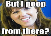 But I Poop From There