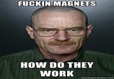 Fucking Magnets, How Do They Work?