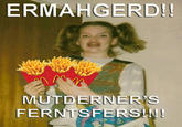 Ermahgerd