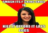 Kill it before it lays eggs