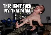 This Isn't Even My Final Form