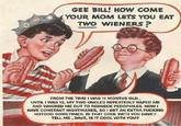 Gee Bill how come your mom﻿ lets you eat two wieners?