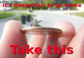 It's Dangerous to Go Alone! Take This