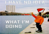 I Have No Idea What I'm Doing